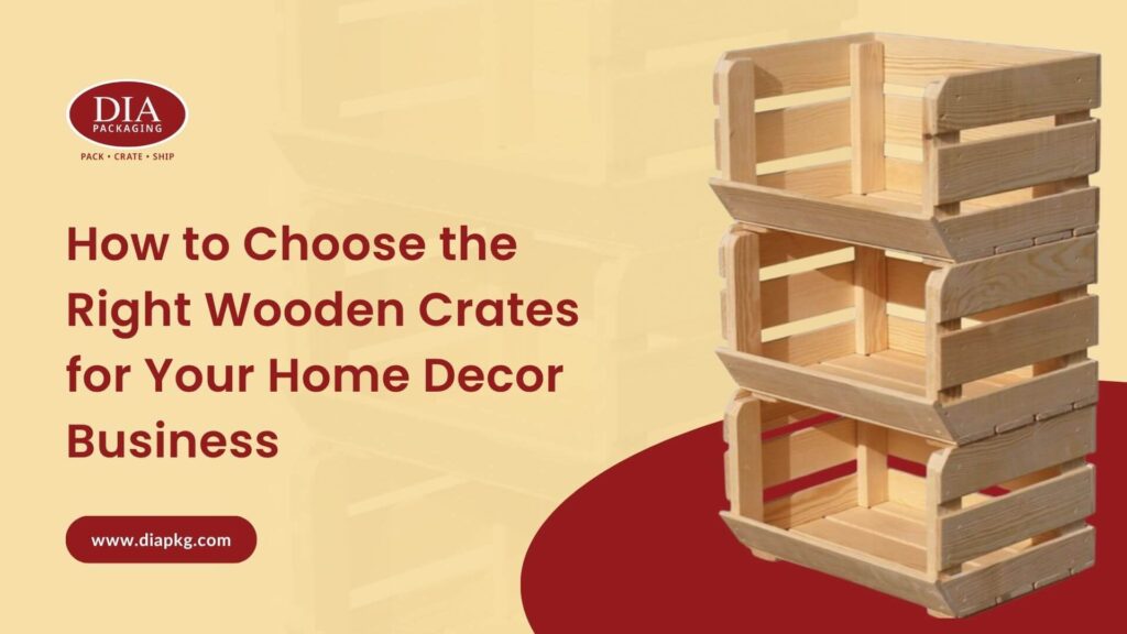 How to Choose the Right Wooden Crates for Home Decor Business